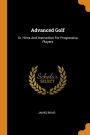 Advanced Golf: Or, Hints And Instruction For Progressive Players