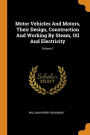 Motor Vehicles And Motors, Their Design, Construction And Working By Steam, Oil And Electricity; Volume 1