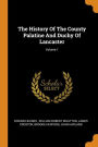 The History Of The County Palatine And Duchy Of Lancaster; Volume 1