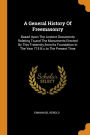 A General History Of Freemasonry: Based Upon The Ancient Documents Relating To,and The Monuments Erected By This Fraternity,from Its Foundation In The Year 715 B.c.to The Present Time