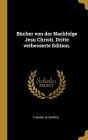 Bücher von der Nachfolge Jesu Christi. Dritte verbesserte Edition.