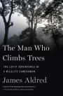 The Man Who Climbs Trees: The Lofty Adventures of a Wildlife Cameraman