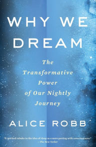 Title: Why We Dream: The Transformative Power of Our Nightly Journey, Author: Alice Robb