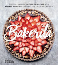 Title: Bakerita: 100+ No-Fuss Gluten-Free, Dairy-Free, and Refined Sugar-Free Recipes for the Modern Baker, Author: Rachel Conners