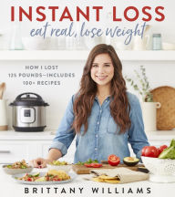 Ebook download gratis italiano pdf Instant Loss: Eat Real, Lose Weight: How I Lost 125 Pounds--Includes 100+ Recipes PDB MOBI FB2 9780358121855 by Brittany Williams