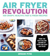 Free pdf download book Air Fryer Revolution: 100 Crispy, Healthy, Fast & Fresh Recipes 9780358123033 English version ePub RTF by Urvashi Pitre