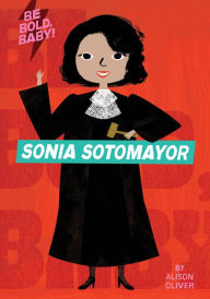 Title: Be Bold, Baby: Sonia Sotomayor, Author: Alison Oliver