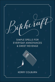 Title: Bitchcraft: Simple Spells for Everyday Annoyances & Sweet Revenge, Author: Kerry Colburn