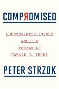 Title: Compromised: Counterintelligence and the Threat of Donald J. Trump, Author: Peter Strzok