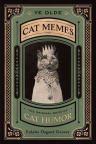 Title: Ye Olde Cat Memes: The Original Book of Cat Humor, Author: Eulalie Osgood Grover