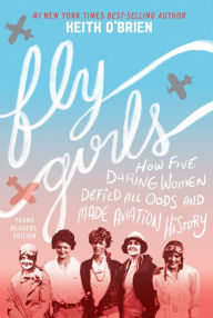 Title: Fly Girls (Young Readers' Edition): How Five Daring Women Defied All Odds and Made Aviation History, Author: Keith O'Brien