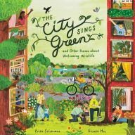 Title: The City Sings Green & Other Poems About Welcoming Wildlife, Author: Erica Silverman