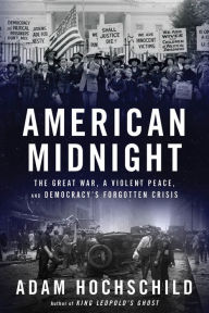 Title: American Midnight: The Great War, a Violent Peace, and Democracy's Forgotten Crisis, Author: Adam Hochschild