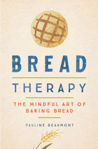 Title: Bread Therapy: The Mindful Art of Baking Bread, Author: Pauline Beaumont