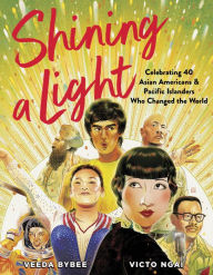 Title: Shining a Light: Celebrating 40 Asian Americans and Pacific Islanders Who Changed the World, Author: Veeda Bybee