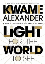 Title: Light For The World To See: A Thousand Words on Race and Hope, Author: Kwame Alexander