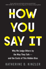 Title: How You Say It: Why We Judge Others by the Way They Talk - and the Costs of This Hidden Bias, Author: Katherine D. Kinzler