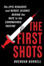 The First Shots: The Epic Rivalries and Heroic Science Behind the Race to the Coronavirus Vaccine