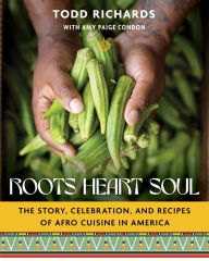 Title: Roots, Heart, Soul: The Story, Celebration, and Recipes of Afro Cuisine in America, Author: Todd Richards