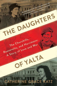 Title: The Daughters Of Yalta: The Churchills, Roosevelts, and Harrimans: A Story of Love and War, Author: Catherine Grace Katz