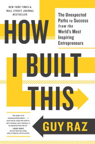 Title: How I Built This: The Unexpected Paths to Success from the World's Most Inspiring Entrepreneurs, Author: Guy Raz