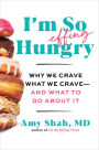 I'm So Effing Hungry: Why We Crave What We Crave - and What to Do About It