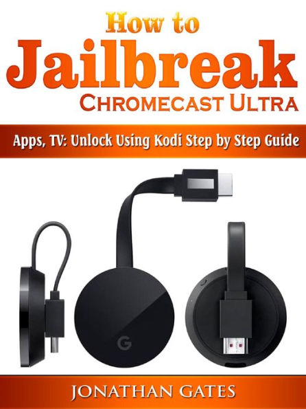 How to Jailbreak Chromecast Ultra, Apps, TV: Unlock Using Kodi Step by Step Guide