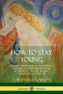 How to Stay Young: Staying Young Through Positivity, Moderation and Better Ways of Thinking, a Soul Healing Guide for a Good Life