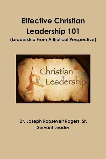 Effective Christian Leadership 101 (Leadership From A Biblical ...