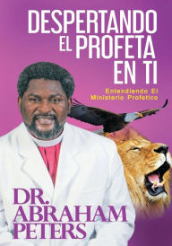 Title: DESPERTANDO EL PROFETA EN TI: ENTENDIENDO EL MINISTERIO PROFï¿½TICO, Author: Abraham Peters