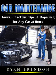Title: Car Maintenance: Guide, Checklist, Tips, & Repairing for Any Car at Home, Author: Ryan Brendon