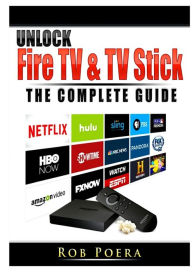 Title: Unlock Fire TV & TV Stick The Complete Guide, Author: Rob Poera