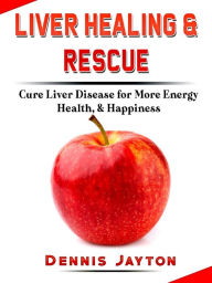Title: Liver Healing & Rescue: Cure Liver Disease for More Energy, Health, & Happiness, Author: Dennis Jayton