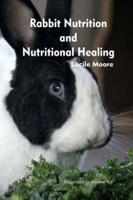 Title: Rabbit Nutrition and Nutritional Healing, Third edition, revised, Author: Lucile Moore