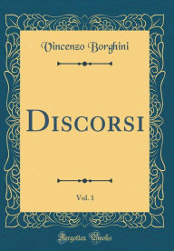 Title: Discorsi, Vol. 1 (Classic Reprint), Author: Vincenzo Borghini