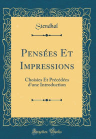 Title: Pensées Et Impressions: Choisies Et Précédées d'une Introduction (Classic Reprint), Author: Stendhal Stendhal
