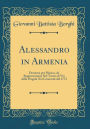 Alessandro in Armenia: Dramma per Musica, da Rappresentarsi Nel Teatro di Via della Pergola Nel Carnevale del 1773 (Classic Reprint)