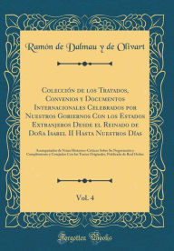 Title: Colección de los Tratados, Convenios y Documentos Internacionales Celebrados por Nuestros Gobiernos Con los Estados Extranjeros Desde el Reinado de Doña Isabel II Hasta Nuestros Días, Vol. 4: Acompañados de Notas Historico-Criticas Sobre Su Negociaci, Author: Ramón de Dalmau y de Olivart