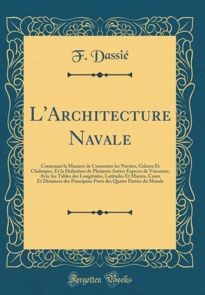 L'Architecture Navale: Contenant la Maniere de Construire les Navires, Galeres Et Chaloupes, Et la Definition de Plusieurs Autres Especes de Vaisseaux; Avec les Tables des Longitudes, Latitudes Et Marées, Cours Et Distances des Principaux Ports des Quatr
