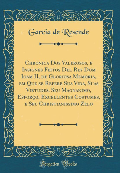 Chronica Dos Valerosos, e Insignes Feitos Del Rey Dom Ioam II, de Gloriosa Memoria, em Que se Refere Sua Vida, Suas Virtudes, Seu Magnanimo, Esforço, Excellentes Costumes, e Seu Christianissimo Zelo (Classic Reprint)
