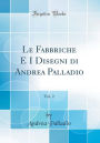 Le Fabbriche E I Disegni di Andrea Palladio, Vol. 2 (Classic Reprint)