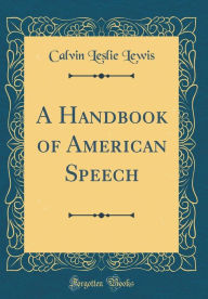 Title: A Handbook of American Speech (Classic Reprint), Author: Calvin Leslie Lewis