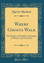 Where Ghosts Walk: The Haunts of Familiar Characters in History and Literature (Classic Reprint)