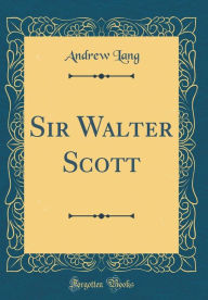 Title: Sir Walter Scott (Classic Reprint), Author: Andrew Lang
