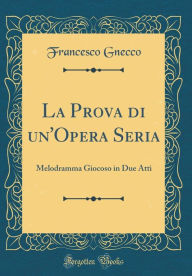 Title: La Prova di un'Opera Seria: Melodramma Giocoso in Due Atti (Classic Reprint), Author: Francesco Gnecco
