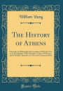 The History of Athens: Politically and Philosophically Considered, With the View to an Investigation of the Immediate Causes of Elevation, and of Decline, Operative in a Free and Commercial State (Classic Reprint)