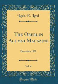 Title: The Oberlin Alumni Magazine, Vol. 4: December 1907 (Classic Reprint), Author: Louis E. Lord