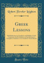 Greek Lessons: With References to Goodwin's and Hadley's Greek Grammars; And Intended as an Introduction to Xenophon's Anabasis, or to Goodwin's Greek Reader (Classic Reprint)