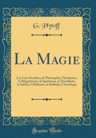 Title: La Magie: Les Lois Occultes, la Théosophie, l'Initiation, le Magnétisme, le Spiritisme, la Sorcellerie, le Sabbat, l'Alchimie, la Kabbale, l'Astrologie (Classic Reprint), Author: G. Plytoff