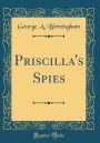 Priscilla's Spies (Classic Reprint)
